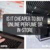 Is it Cheaper to Buy Online Perfume or In-Store
